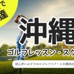 沖縄でゴルフレッスンが安い！初心者向けおすすめスクール10選